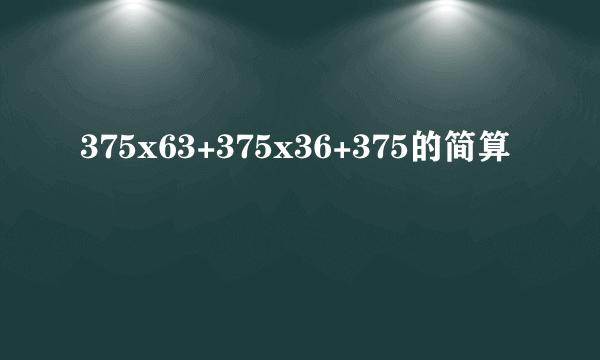 375x63+375x36+375的简算