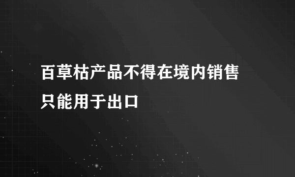 百草枯产品不得在境内销售 只能用于出口