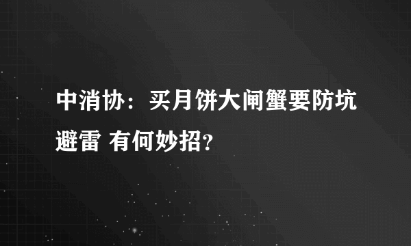 中消协：买月饼大闸蟹要防坑避雷 有何妙招？