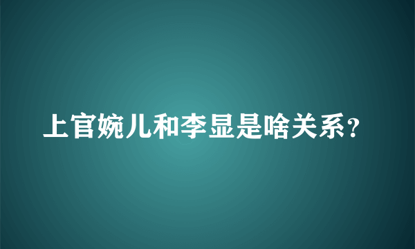 上官婉儿和李显是啥关系？