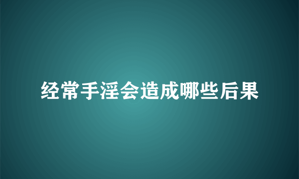 经常手淫会造成哪些后果