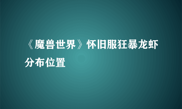 《魔兽世界》怀旧服狂暴龙虾分布位置