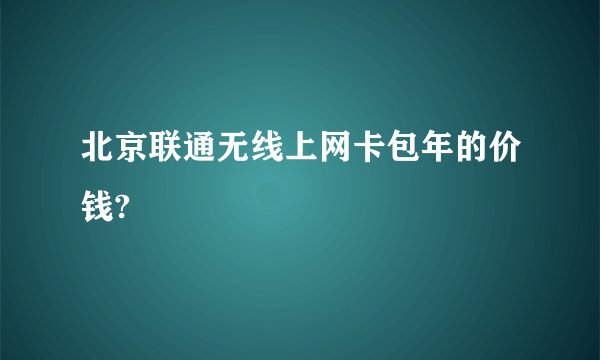 北京联通无线上网卡包年的价钱?