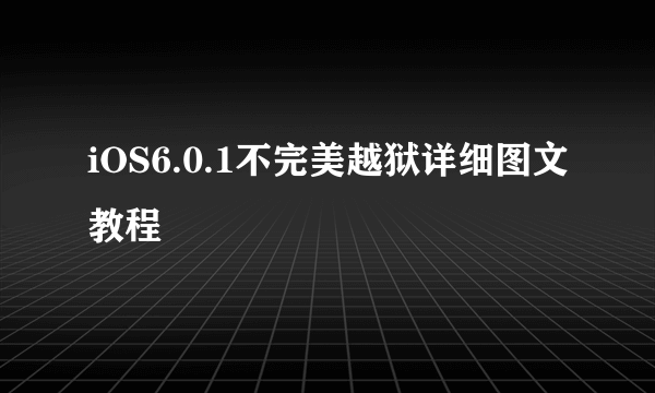 iOS6.0.1不完美越狱详细图文教程