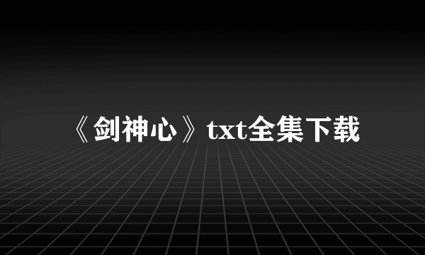 《剑神心》txt全集下载