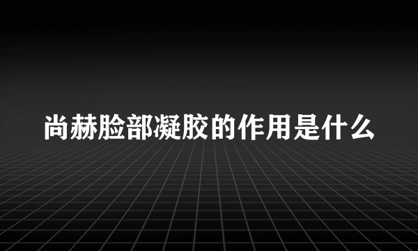 尚赫脸部凝胶的作用是什么