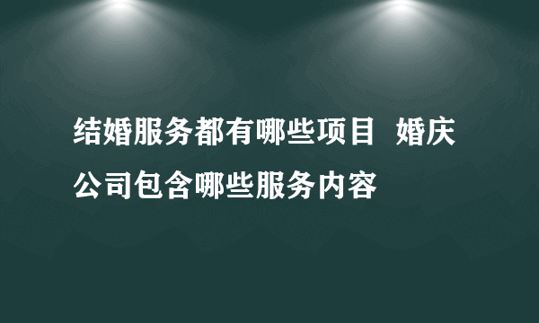 结婚服务都有哪些项目  婚庆公司包含哪些服务内容