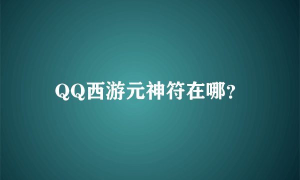 QQ西游元神符在哪？