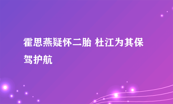 霍思燕疑怀二胎 杜江为其保驾护航