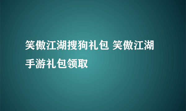 笑傲江湖搜狗礼包 笑傲江湖手游礼包领取