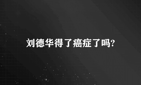 刘德华得了癌症了吗?