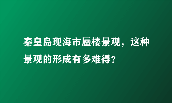 秦皇岛现海市蜃楼景观，这种景观的形成有多难得？