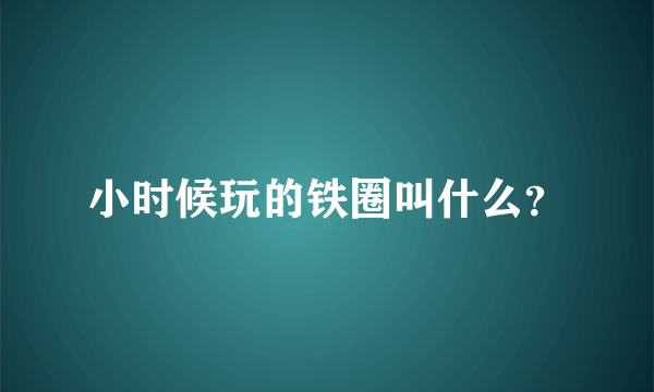 小时候玩的铁圈叫什么？