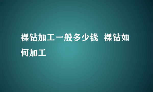 裸钻加工一般多少钱  裸钻如何加工