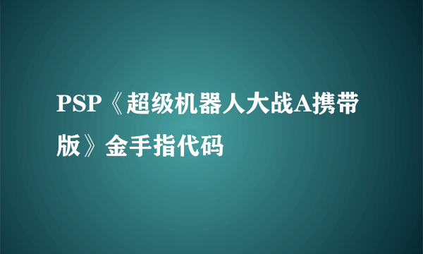 PSP《超级机器人大战A携带版》金手指代码