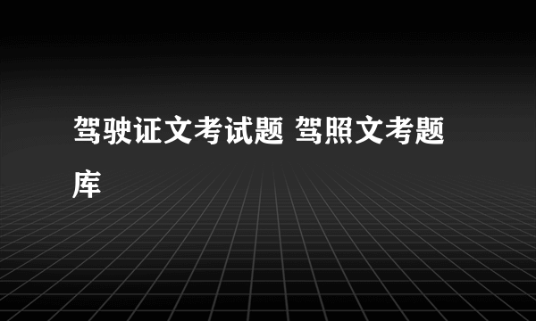 驾驶证文考试题 驾照文考题库