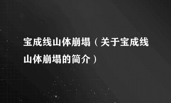 宝成线山体崩塌（关于宝成线山体崩塌的简介）