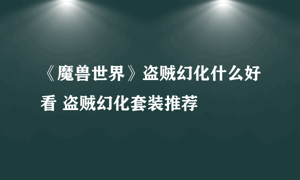 《魔兽世界》盗贼幻化什么好看 盗贼幻化套装推荐