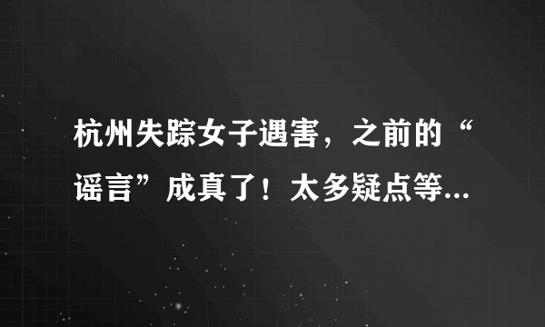 杭州失踪女子遇害，之前的“谣言”成真了！太多疑点等待揭开？