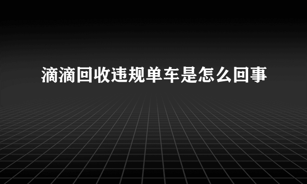 滴滴回收违规单车是怎么回事