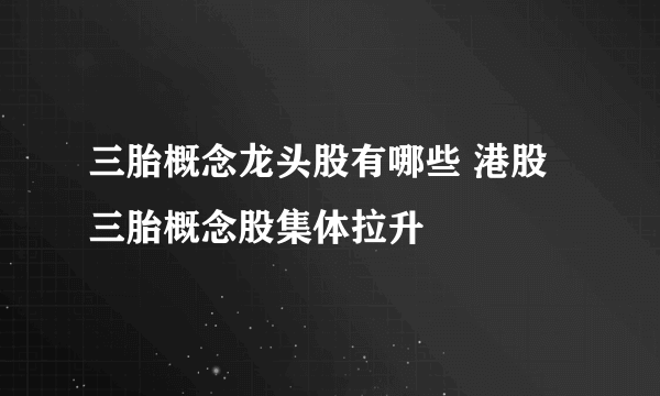 三胎概念龙头股有哪些 港股三胎概念股集体拉升