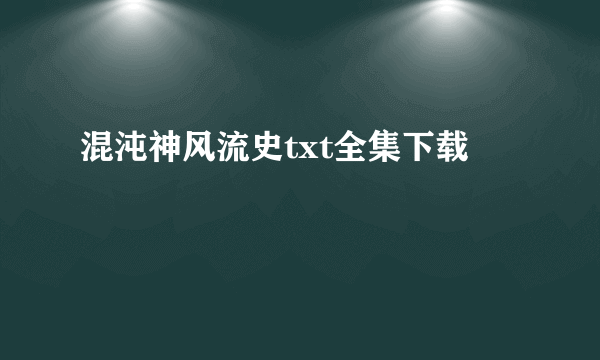 混沌神风流史txt全集下载