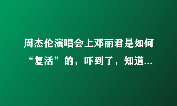 周杰伦演唱会上邓丽君是如何“复活”的，吓到了，知道的朋友给详解一下？