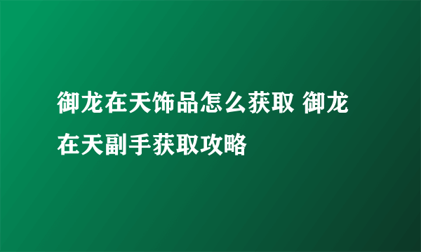 御龙在天饰品怎么获取 御龙在天副手获取攻略