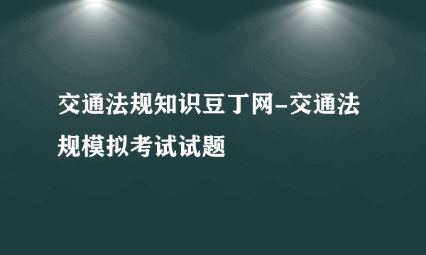 交通法规知识豆丁网-交通法规模拟考试试题