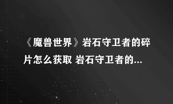 《魔兽世界》岩石守卫者的碎片怎么获取 岩石守卫者的碎片获取攻略