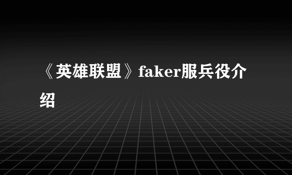 《英雄联盟》faker服兵役介绍