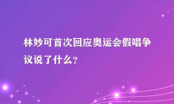 林妙可首次回应奥运会假唱争议说了什么？