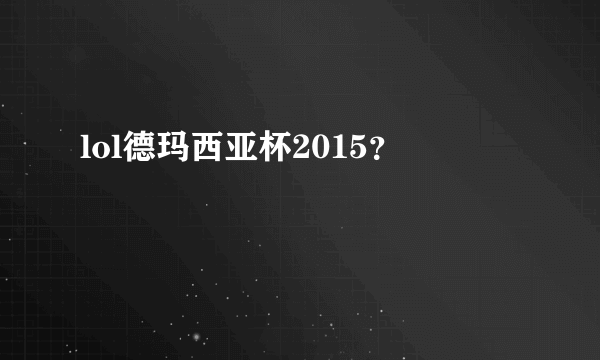 lol德玛西亚杯2015？