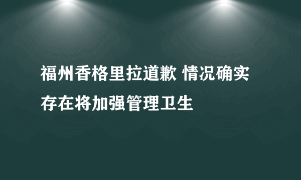 福州香格里拉道歉 情况确实存在将加强管理卫生