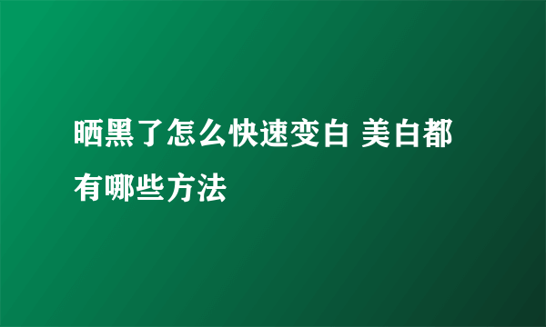 晒黑了怎么快速变白 美白都有哪些方法