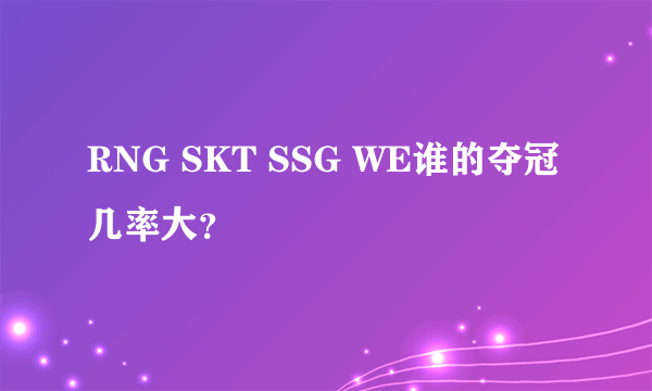 RNG SKT SSG WE谁的夺冠几率大？