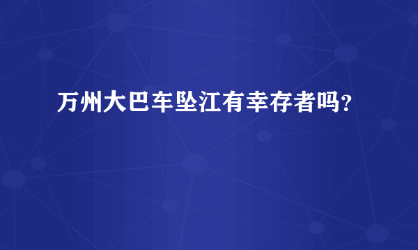 万州大巴车坠江有幸存者吗？