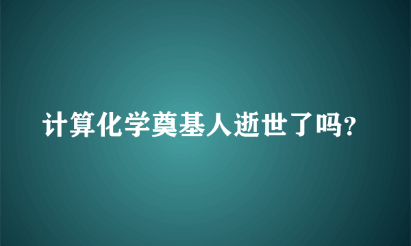 计算化学奠基人逝世了吗？