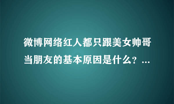 微博网络红人都只跟美女帅哥当朋友的基本原因是什么？（像黄柏钧dy 戴泽兮等）