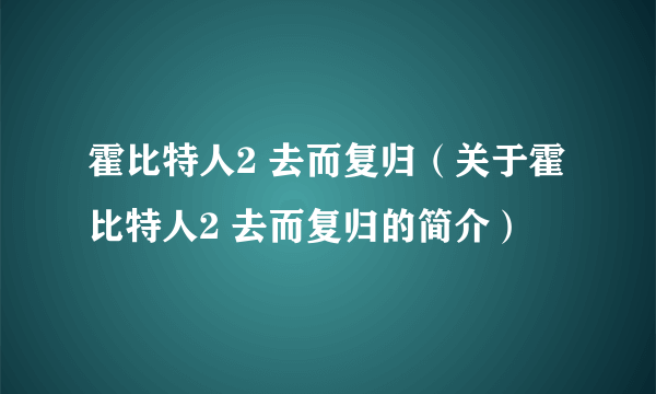 霍比特人2 去而复归（关于霍比特人2 去而复归的简介）