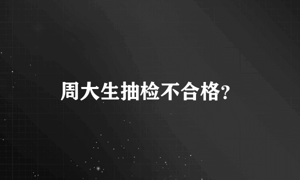 周大生抽检不合格？