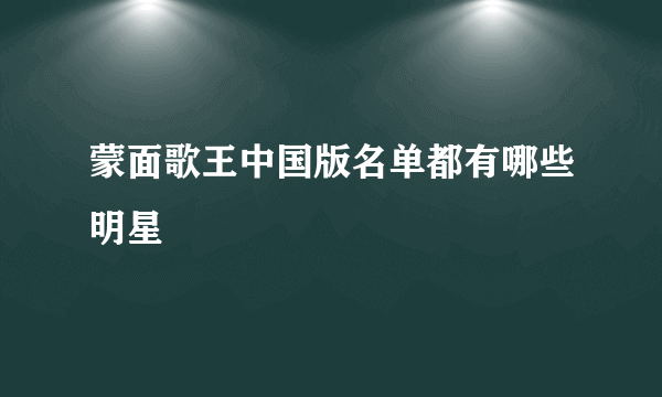 蒙面歌王中国版名单都有哪些明星