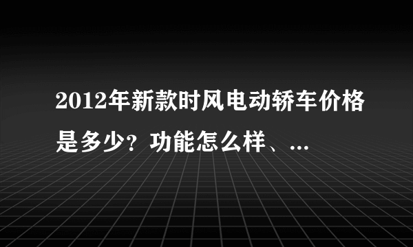 2012年新款时风电动轿车价格是多少？功能怎么样、耐用吗？