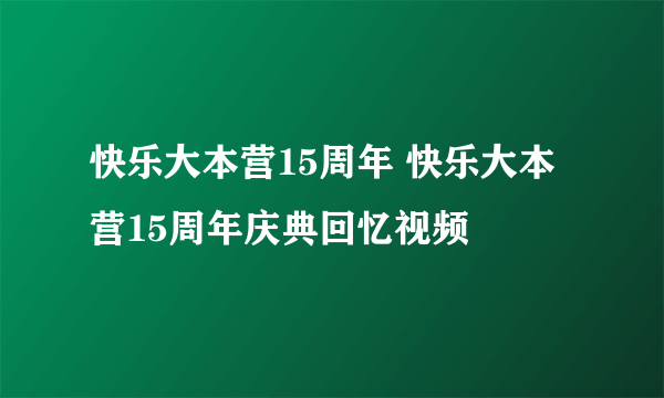 快乐大本营15周年 快乐大本营15周年庆典回忆视频