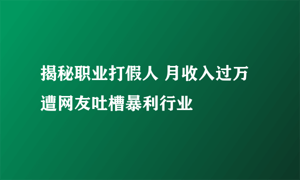 揭秘职业打假人 月收入过万遭网友吐槽暴利行业