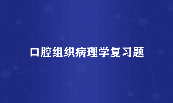 口腔组织病理学复习题