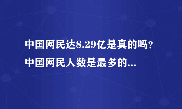 中国网民达8.29亿是真的吗？中国网民人数是最多的吗？有何意义？