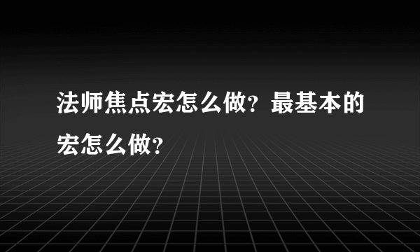 法师焦点宏怎么做？最基本的宏怎么做？