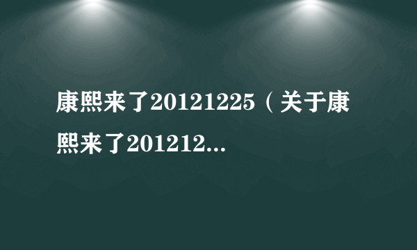 康熙来了20121225（关于康熙来了20121225的简介）