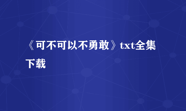 《可不可以不勇敢》txt全集下载